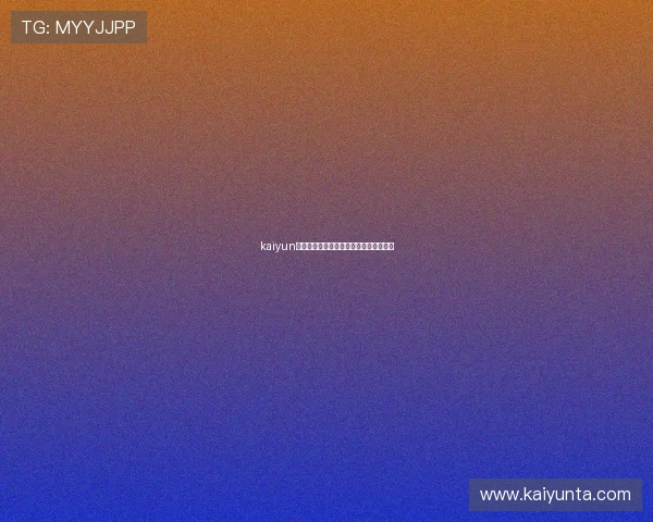 kaiyun避坑指南官方品牌入口极速下载真实评测